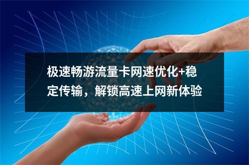 极速畅游流量卡网速优化+稳定传输，解锁高速上网新体验