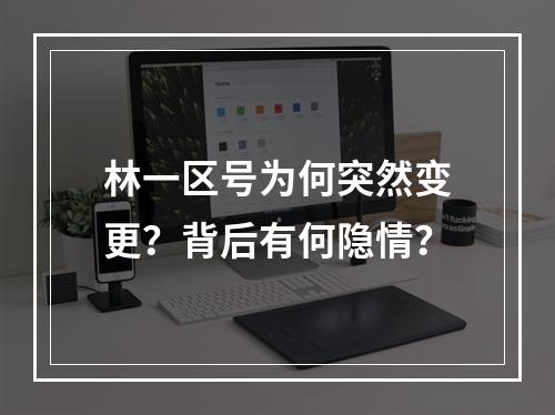林一区号为何突然变更？背后有何隐情？