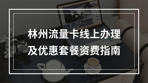 林州流量卡线上办理及优惠套餐资费指南
