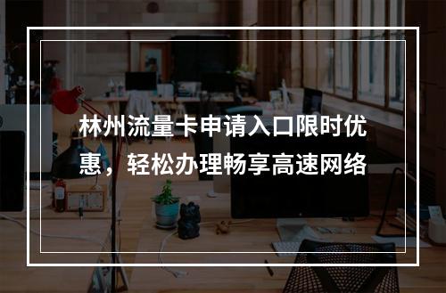 林州流量卡申请入口限时优惠，轻松办理畅享高速网络