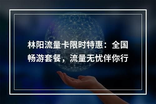 林阳流量卡限时特惠：全国畅游套餐，流量无忧伴你行