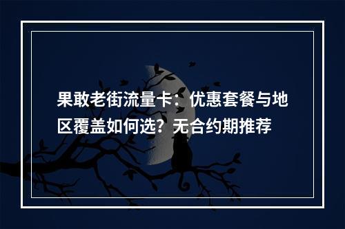 果敢老街流量卡：优惠套餐与地区覆盖如何选？无合约期推荐