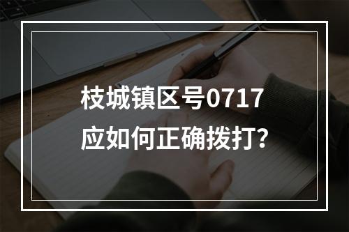 枝城镇区号0717应如何正确拨打？