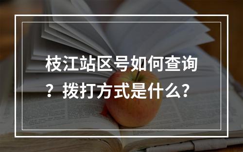 枝江站区号如何查询？拨打方式是什么？
