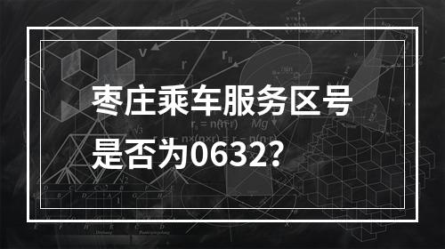 枣庄乘车服务区号是否为0632？
