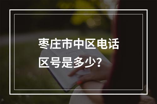 枣庄市中区电话区号是多少？