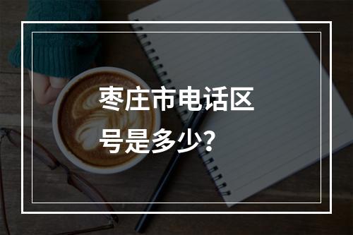 枣庄市电话区号是多少？