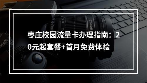 枣庄校园流量卡办理指南：20元起套餐+首月免费体验