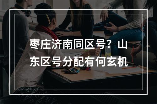 枣庄济南同区号？山东区号分配有何玄机