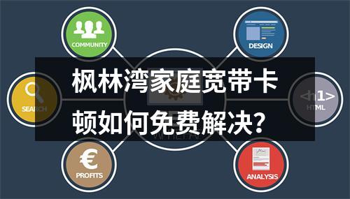 枫林湾家庭宽带卡顿如何免费解决？