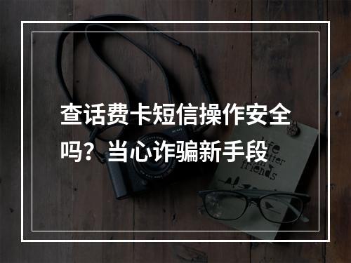 查话费卡短信操作安全吗？当心诈骗新手段
