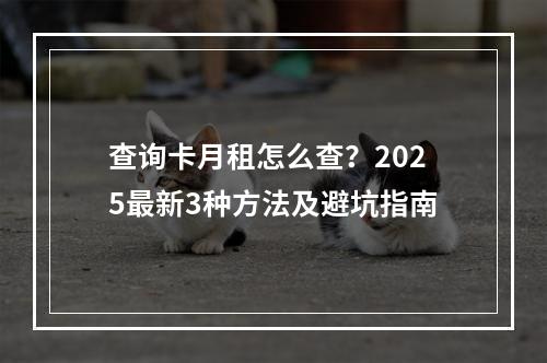 查询卡月租怎么查？2025最新3种方法及避坑指南