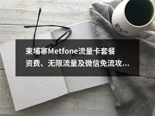 柬埔寨Metfone流量卡套餐资费、无限流量及微信免流攻略