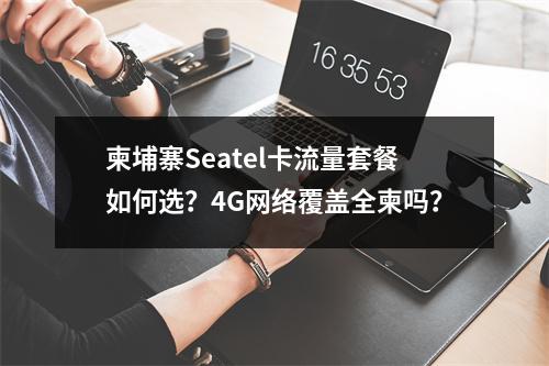 柬埔寨Seatel卡流量套餐如何选？4G网络覆盖全柬吗？