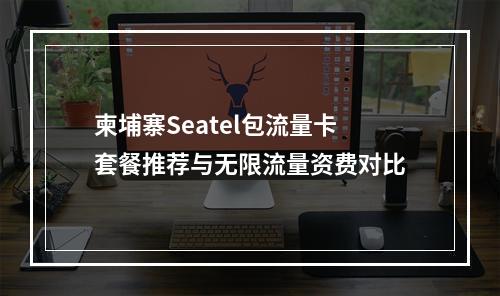 柬埔寨Seatel包流量卡套餐推荐与无限流量资费对比