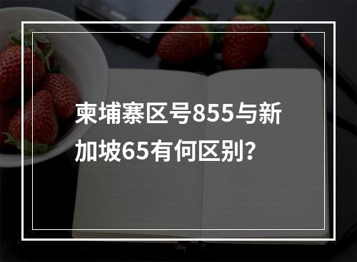 柬埔寨区号855与新加坡65有何区别？