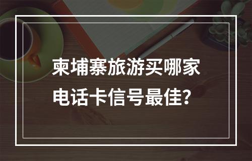 柬埔寨旅游买哪家电话卡信号最佳？