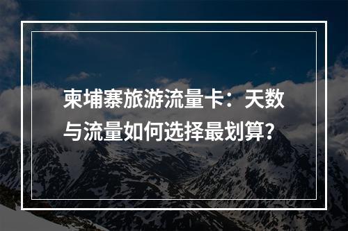 柬埔寨旅游流量卡：天数与流量如何选择最划算？