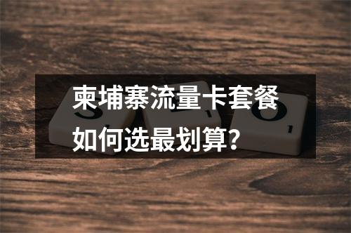 柬埔寨流量卡套餐如何选最划算？
