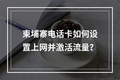 柬埔寨电话卡如何设置上网并激活流量？