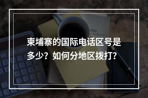 柬埔寨的国际电话区号是多少？如何分地区拨打？