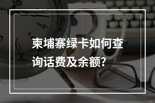 柬埔寨绿卡如何查询话费及余额？