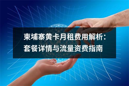 柬埔寨黄卡月租费用解析：套餐详情与流量资费指南