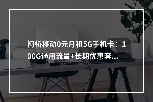 柯桥移动0元月租5G手机卡：100G通用流量+长期优惠套餐