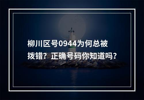 柳川区号0944为何总被拨错？正确号码你知道吗？