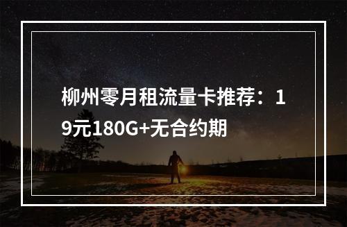柳州零月租流量卡推荐：19元180G+无合约期
