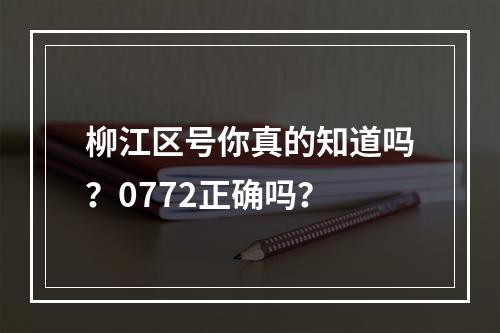 柳江区号你真的知道吗？0772正确吗？