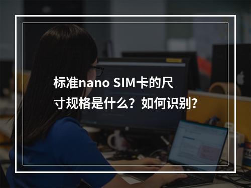 标准nano SIM卡的尺寸规格是什么？如何识别？