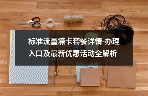 标准流量壕卡套餐详情-办理入口及最新优惠活动全解析