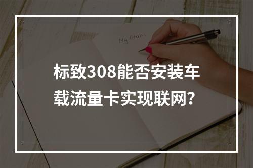 标致308能否安装车载流量卡实现联网？