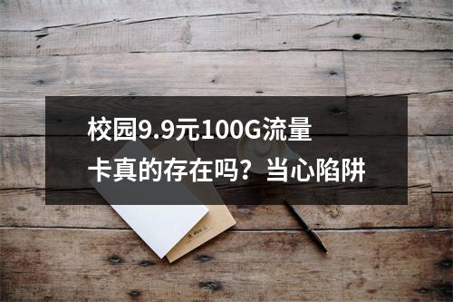 校园9.9元100G流量卡真的存在吗？当心陷阱