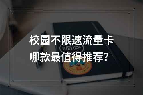校园不限速流量卡哪款最值得推荐？
