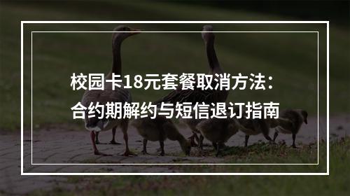 校园卡18元套餐取消方法：合约期解约与短信退订指南