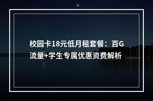 校园卡18元低月租套餐：百G流量+学生专属优惠资费解析