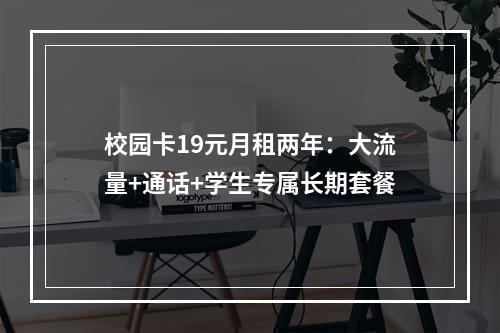 校园卡19元月租两年：大流量+通话+学生专属长期套餐