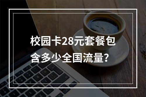 校园卡28元套餐包含多少全国流量？