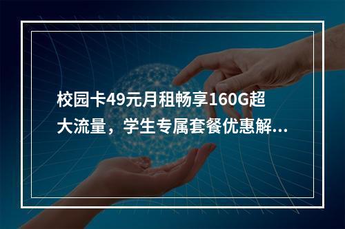 校园卡49元月租畅享160G超大流量，学生专属套餐优惠解析