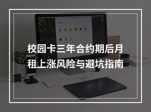 校园卡三年合约期后月租上涨风险与避坑指南