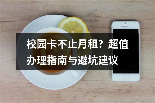 校园卡不止月租？超值办理指南与避坑建议