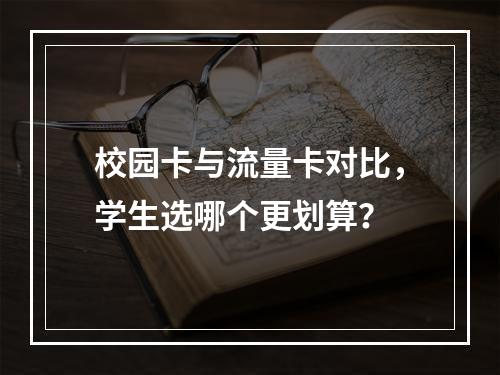 校园卡与流量卡对比，学生选哪个更划算？