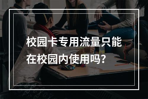 校园卡专用流量只能在校园内使用吗？