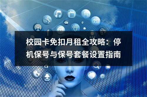 校园卡免扣月租全攻略：停机保号与保号套餐设置指南