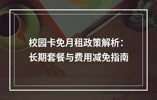 校园卡免月租政策解析：长期套餐与费用减免指南