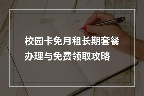 校园卡免月租长期套餐办理与免费领取攻略
