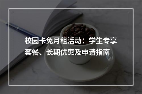 校园卡免月租活动：学生专享套餐、长期优惠及申请指南