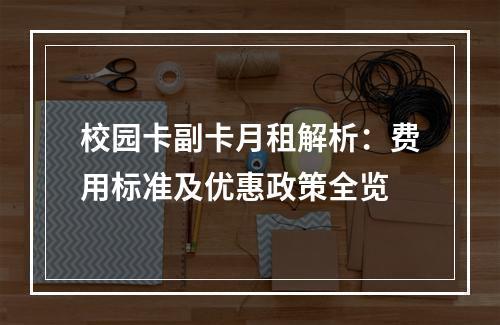 校园卡副卡月租解析：费用标准及优惠政策全览